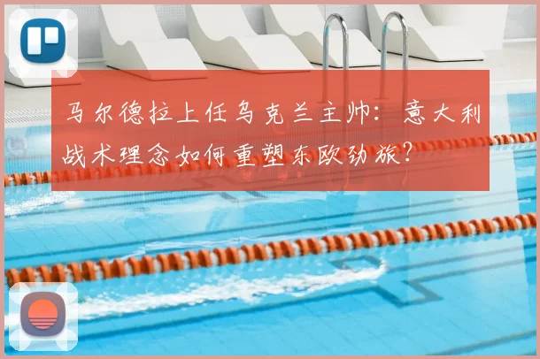 马尔德拉上任乌克兰主帅：意大利战术理念如何重塑东欧劲旅？