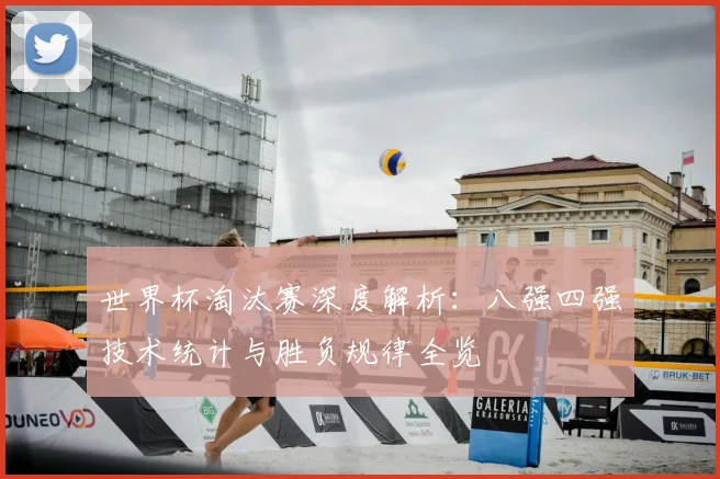 世界杯淘汰赛深度解析：八强四强技术统计与胜负规律全览