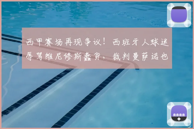 西甲赛场再现争议！西班牙人球迷辱骂维尼修斯蠢货，裁判曼萨诺也遭殃