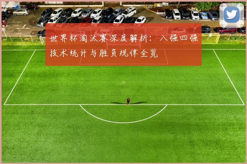 世界杯淘汰赛深度解析：八强四强技术统计与胜负规律全览