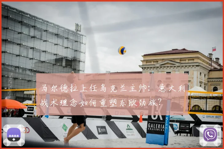 马尔德拉上任乌克兰主帅：意大利战术理念如何重塑东欧劲旅？